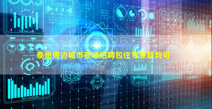 泰州周边城市夜场招聘包住专兼职均可